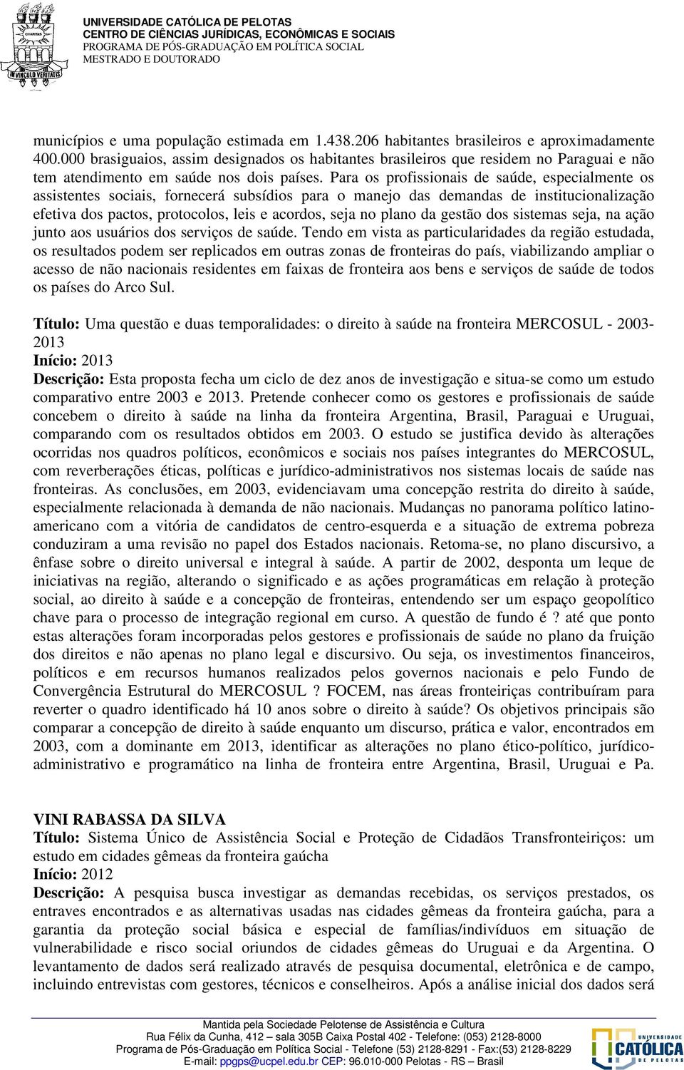 Para os profissionais de saúde, especialmente os assistentes sociais, fornecerá subsídios para o manejo das demandas de institucionalização efetiva dos pactos, protocolos, leis e acordos, seja no