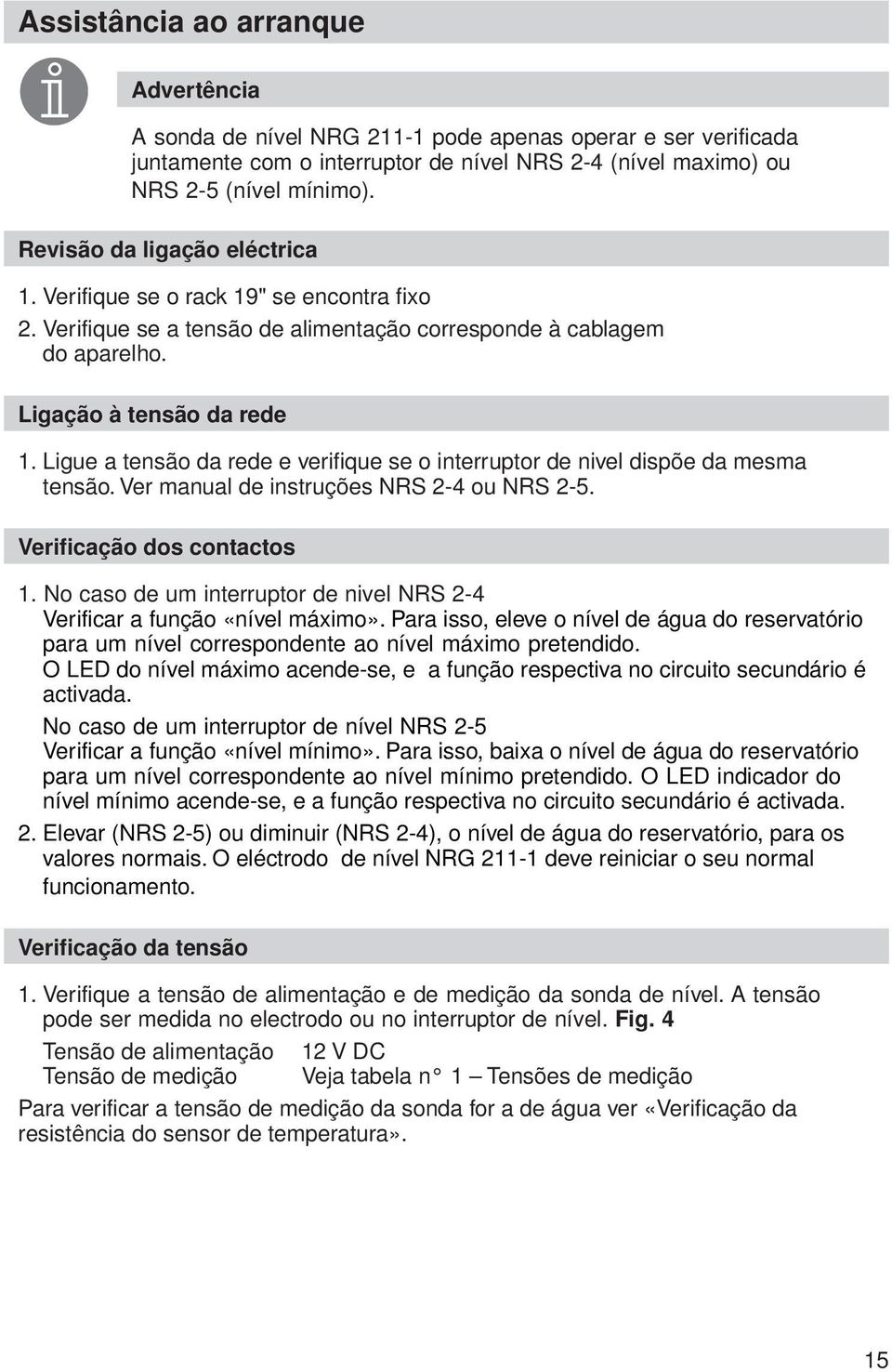 Ligue a tensão da rede e verifique se o interruptor de nivel dispõe da mesma tensão. Ver manual de instruções NRS 2-4 ou NRS 2-5. Verificação dos contactos 1.