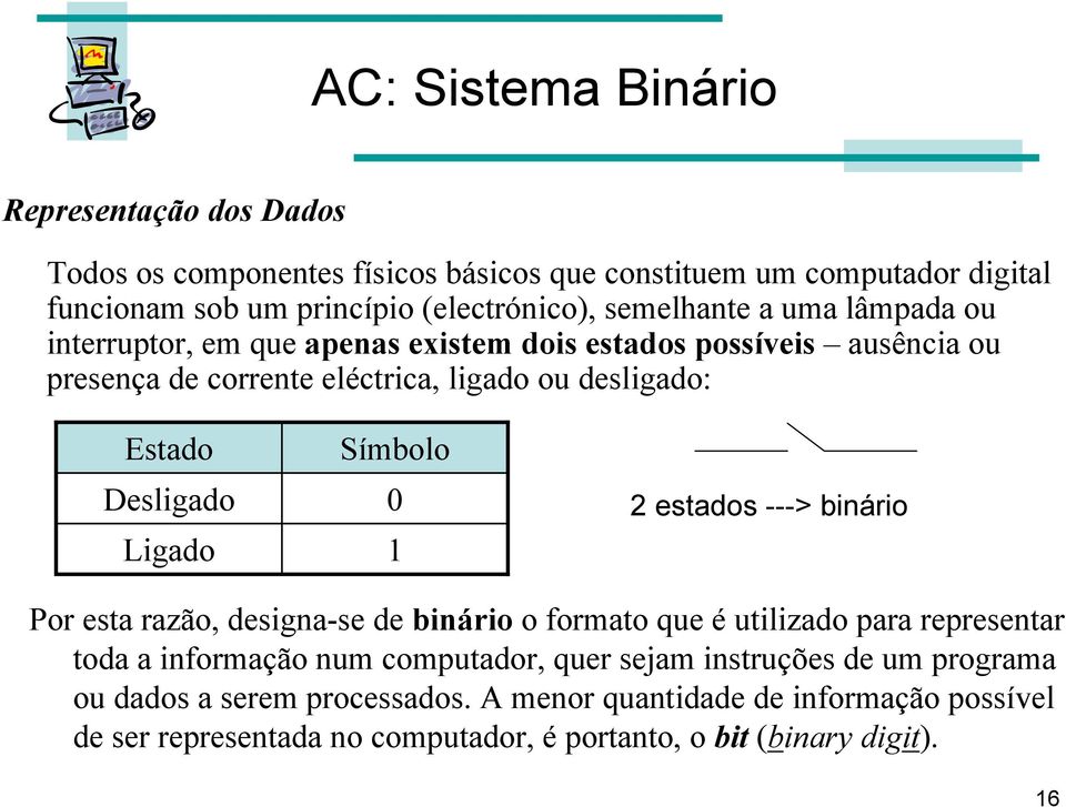 Desligado Ligado Símbolo 0 1 2 estados ---> binário Por esta razão, designa-se de binário o formato que é utilizado para representar toda a informação num computador,