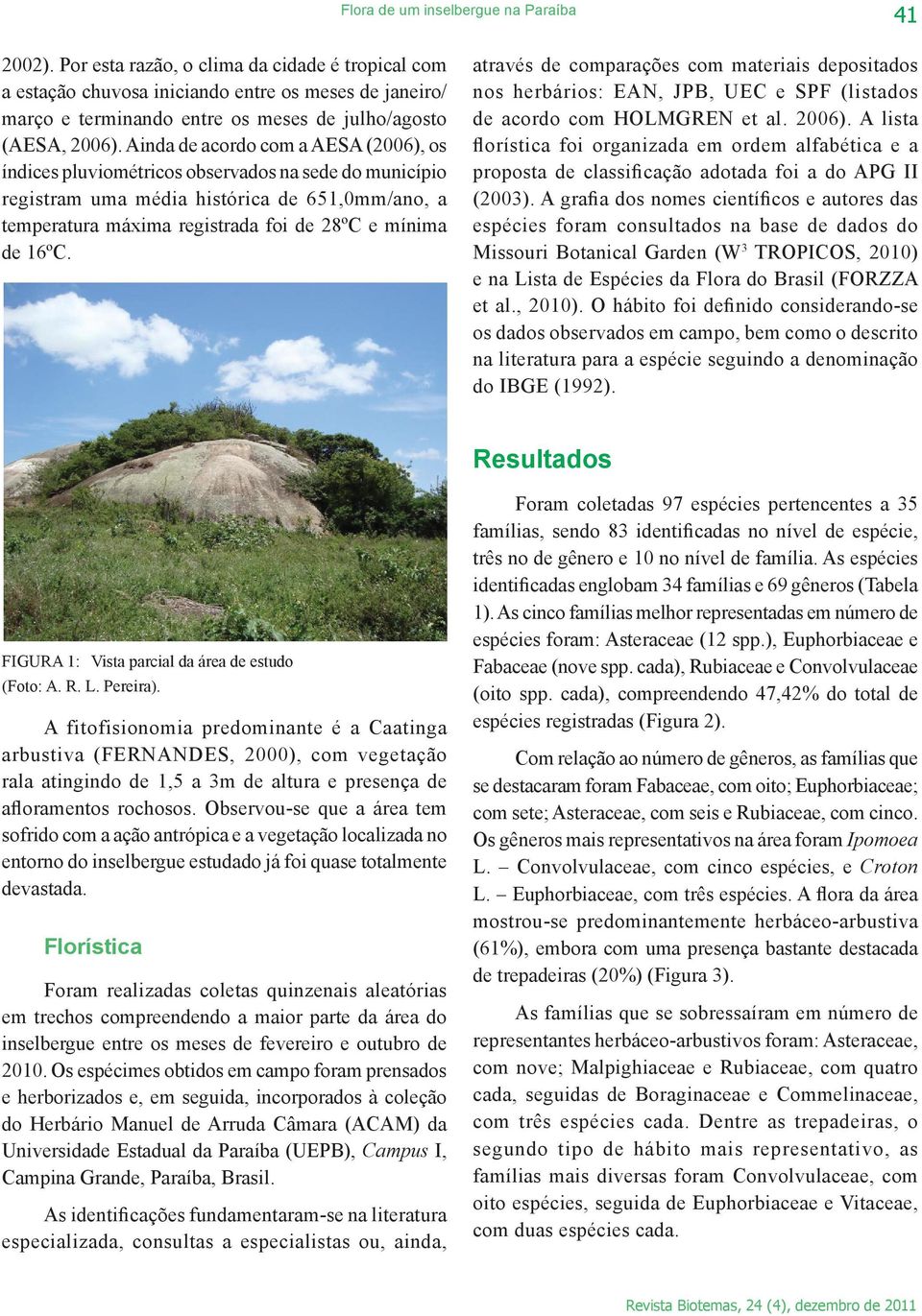 Ainda de acordo com a AESA (2006), os índices pluviométricos observados na sede do município registram uma média histórica de 651,0mm/ano, a temperatura máxima registrada foi de 28ºC e mínima de 16ºC.