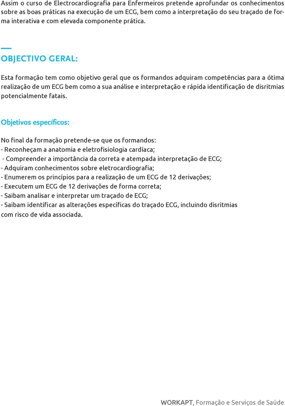 OBJECTIVO GERAL: Esta formação tem como objetivo geral que os formandos adquiram competências para a ótima realização de um ECG bem como a sua análise e interpretação e rápida identificação de