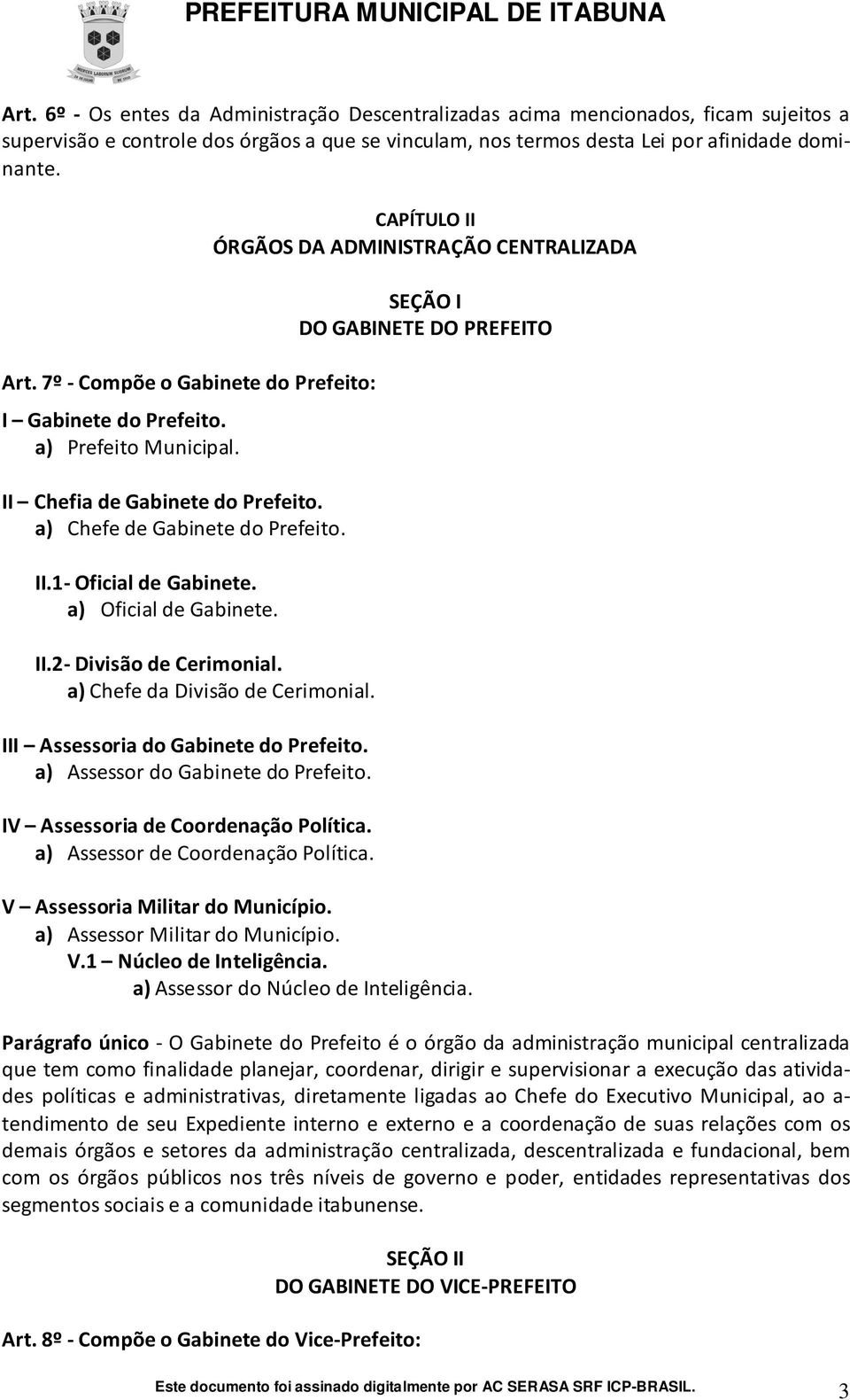 7º - Compõe o Gabinete do Prefeito: I Gabinete do Prefeito. a) Prefeito Municipal. II Chefia de Gabinete do Prefeito. a) Chefe de Gabinete do Prefeito. II.- Oficial de Gabinete.