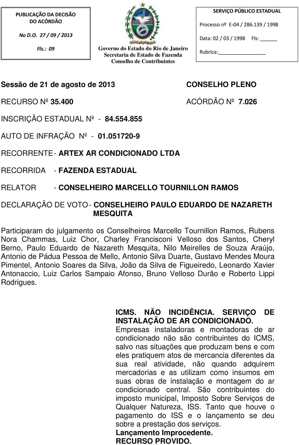 051720-9 RECORRENTE - ARTEX AR CONDICIONADO LTDA RECORRIDA RELATOR - FAZENDA ESTADUAL - CONSELHEIRO MARCELLO TOURNILLON RAMOS DECLARAÇÃO DE VOTO - CONSELHEIRO PAULO EDUARDO DE NAZARETH MESQUITA