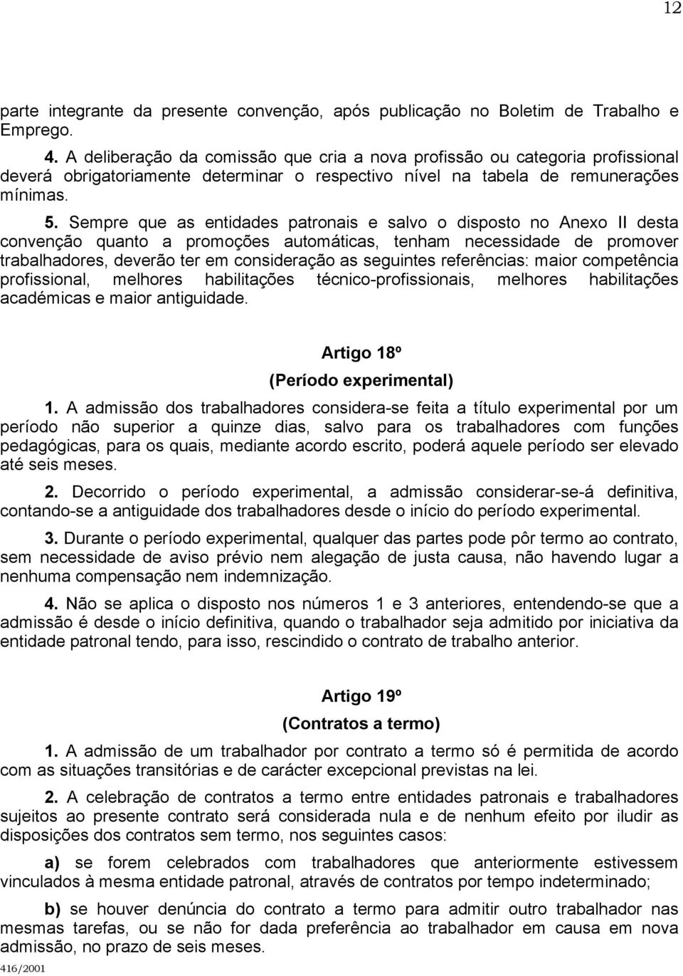 Sempre que as entidades patronais e salvo o disposto no Anexo II desta convenção quanto a promoções automáticas, tenham necessidade de promover trabalhadores, deverão ter em consideração as seguintes