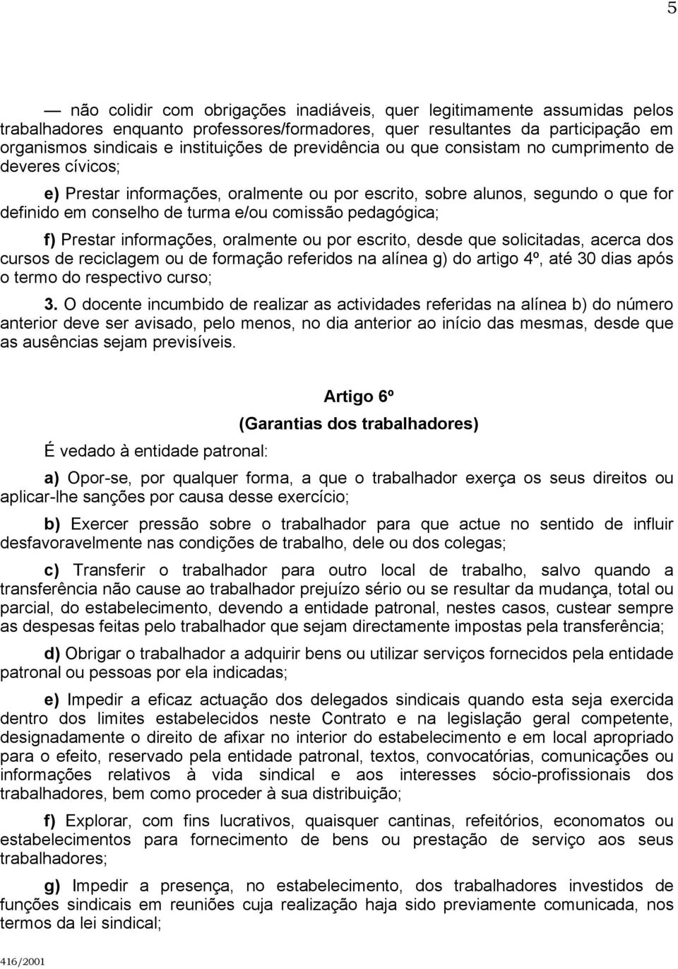 pedagógica; f) Prestar informações, oralmente ou por escrito, desde que solicitadas, acerca dos cursos de reciclagem ou de formação referidos na alínea g) do artigo 4º, até 30 dias após o termo do