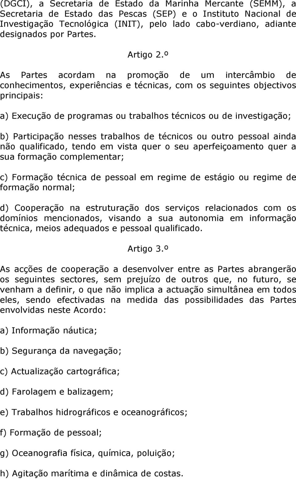 º As Partes acordam na promoção de um intercâmbio de conhecimentos, experiências e técnicas, com os seguintes objectivos principais: a) Execução de programas ou trabalhos técnicos ou de investigação;