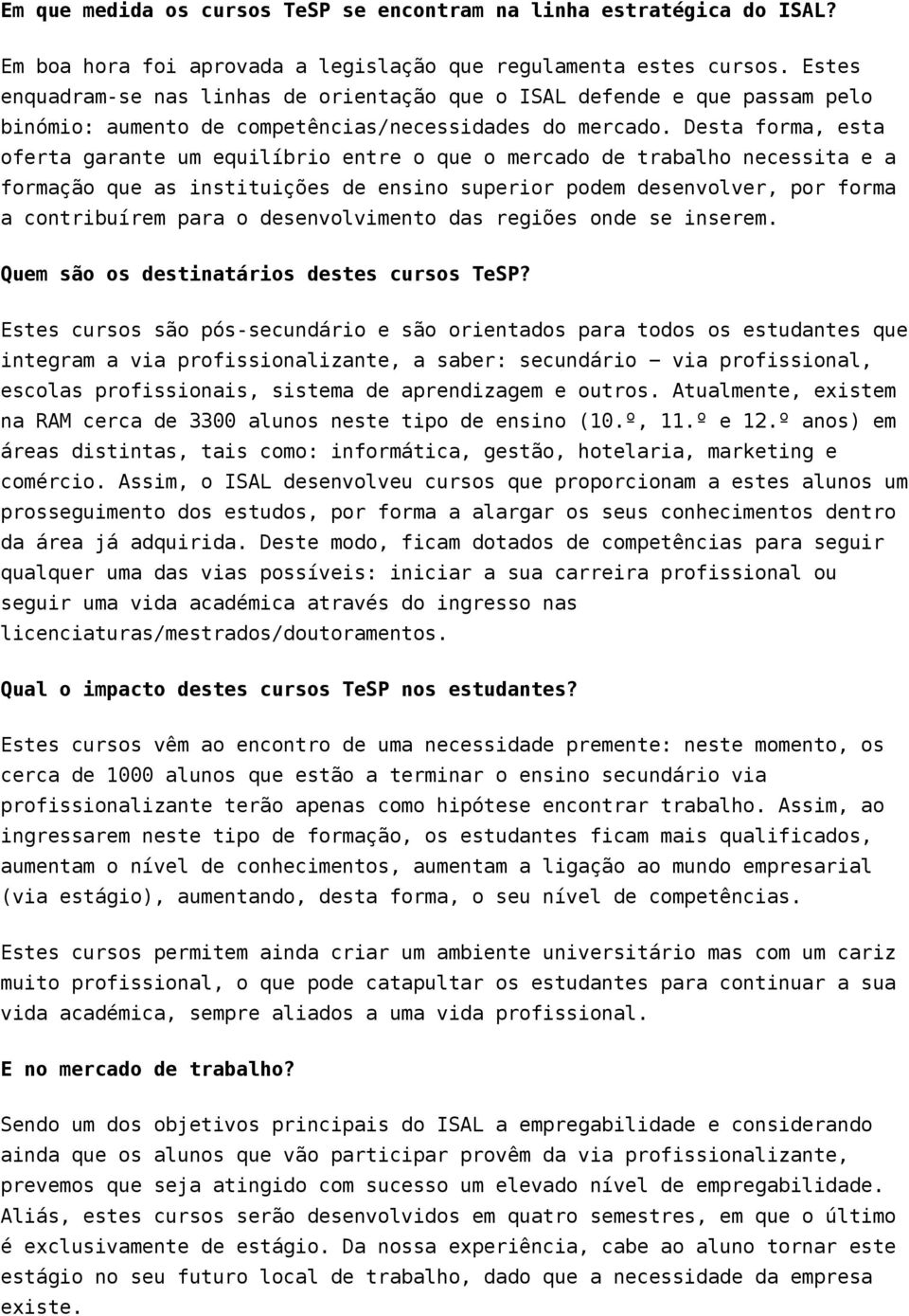 Desta forma, esta oferta garante um equilíbrio entre o que o mercado de trabalho necessita e a formação que as instituições de ensino superior podem desenvolver, por forma a contribuírem para o