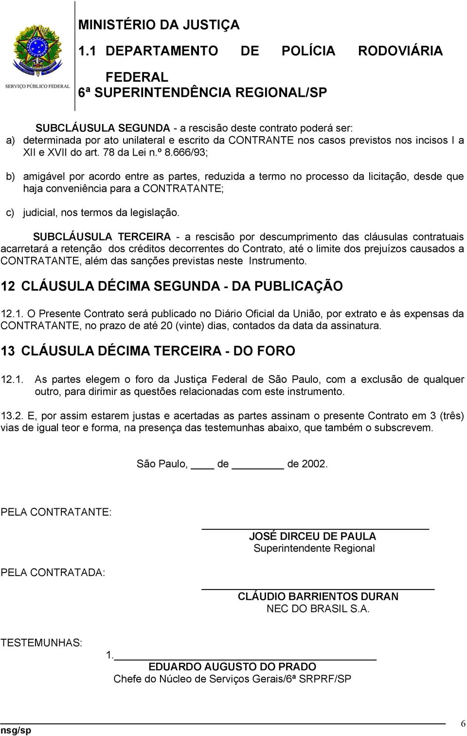 SUBCLÁUSULA TERCEIRA - a rescisão por descumprimento das cláusulas contratuais acarretará a retenção dos créditos decorrentes do Contrato, até o limite dos prejuízos causados a CONTRATANTE, além das