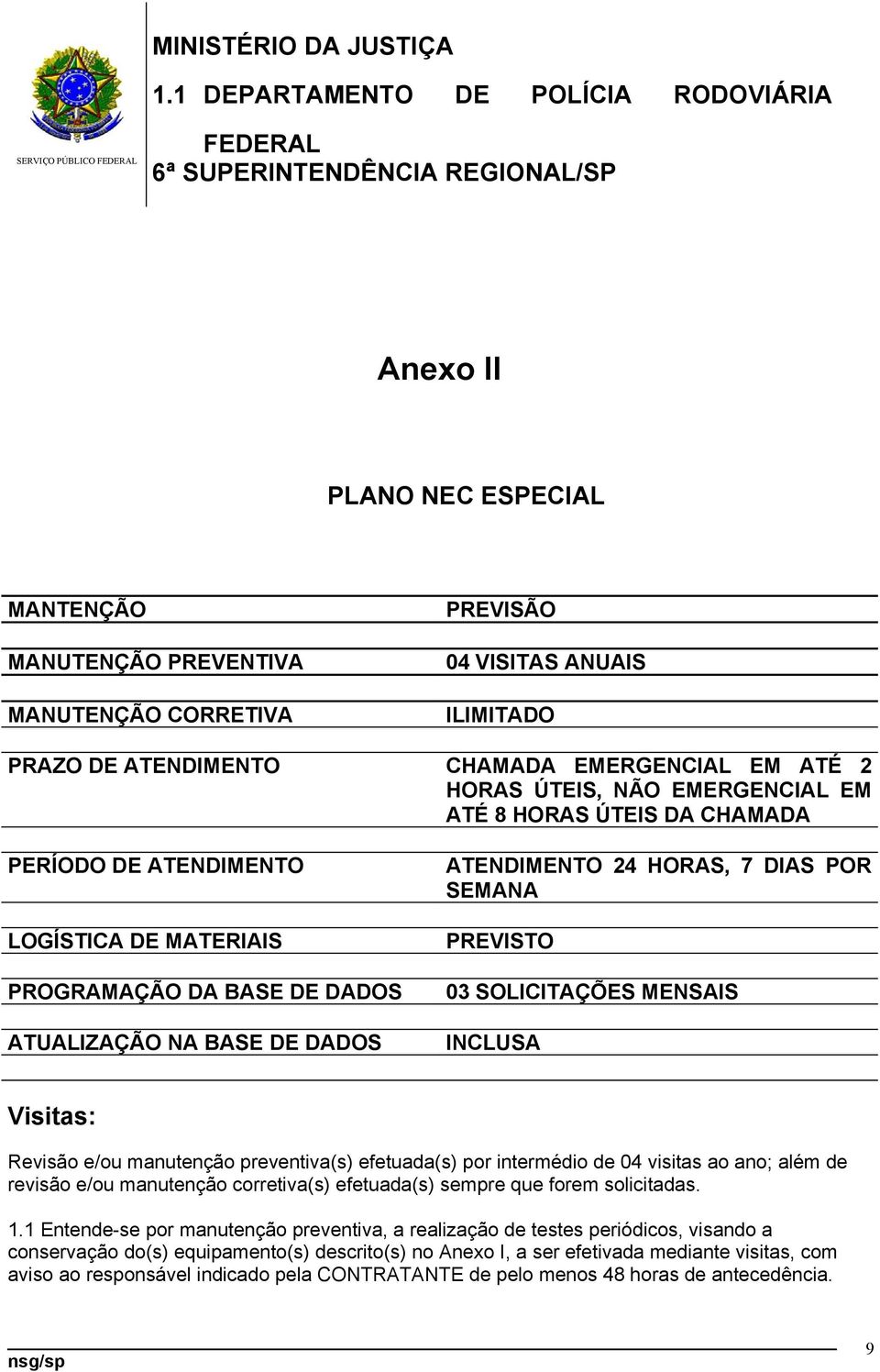 PREVISTO 03 SOLICITAÇÕES MENSAIS INCLUSA Visitas: Revisão e/ou manutenção preventiva(s) efetuada(s) por intermédio de 04 visitas ao ano; além de revisão e/ou manutenção corretiva(s) efetuada(s)