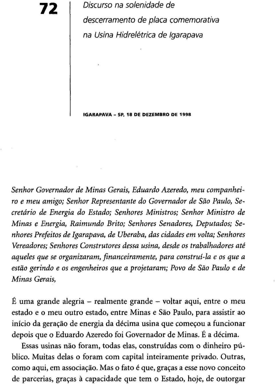 Ministros; Senhor Ministro de Minas e Energia, Raimundo Brito; Senhores Senadores, Deputados; Senhores Prefeitos de Igarapava, de Uberaba, das cidades em volta; Senhores Vereadores; Senhores