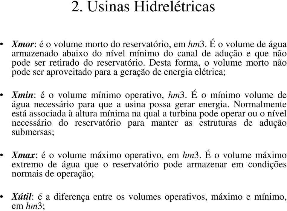 É o mínimo volume de água necessário para que a usina possa gerar energia.