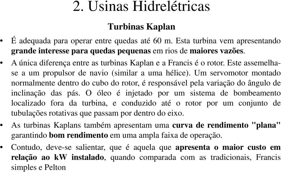 Um servomotor montado normalmente dentro do cubo do rotor, é responsável pela variação do ângulo de inclinação das pás.