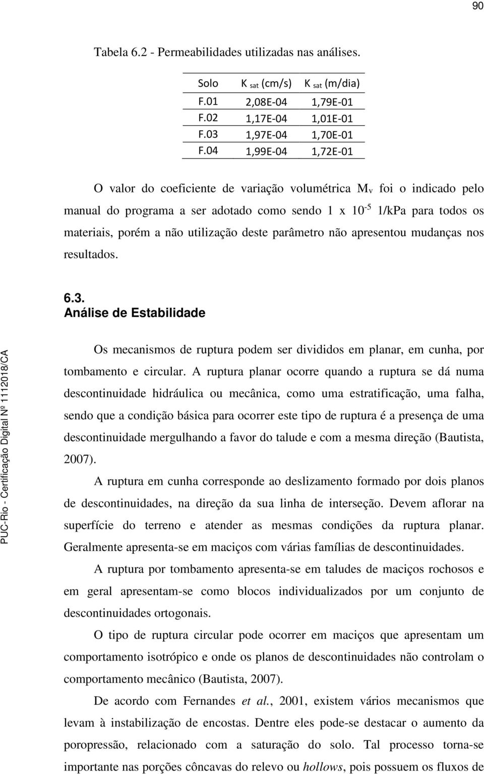 deste parâmetro não apresentou mudanças nos resultados. 6.3. Análise de Estabilidade Os mecanismos de ruptura podem ser divididos em planar, em cunha, por tombamento e circular.