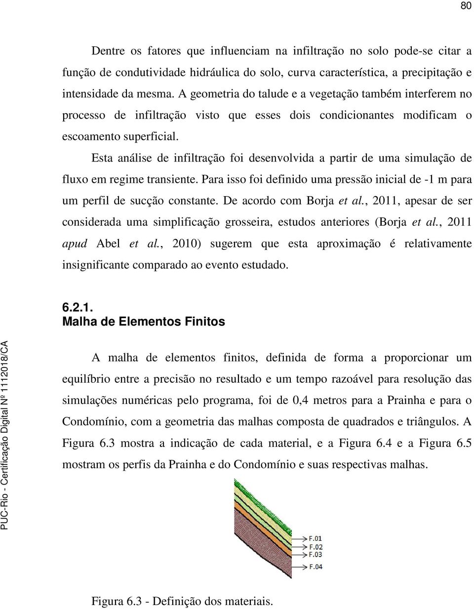 Esta análise de infiltração foi desenvolvida a partir de uma simulação de fluxo em regime transiente. Para isso foi definido uma pressão inicial de -1 m para um perfil de sucção constante.