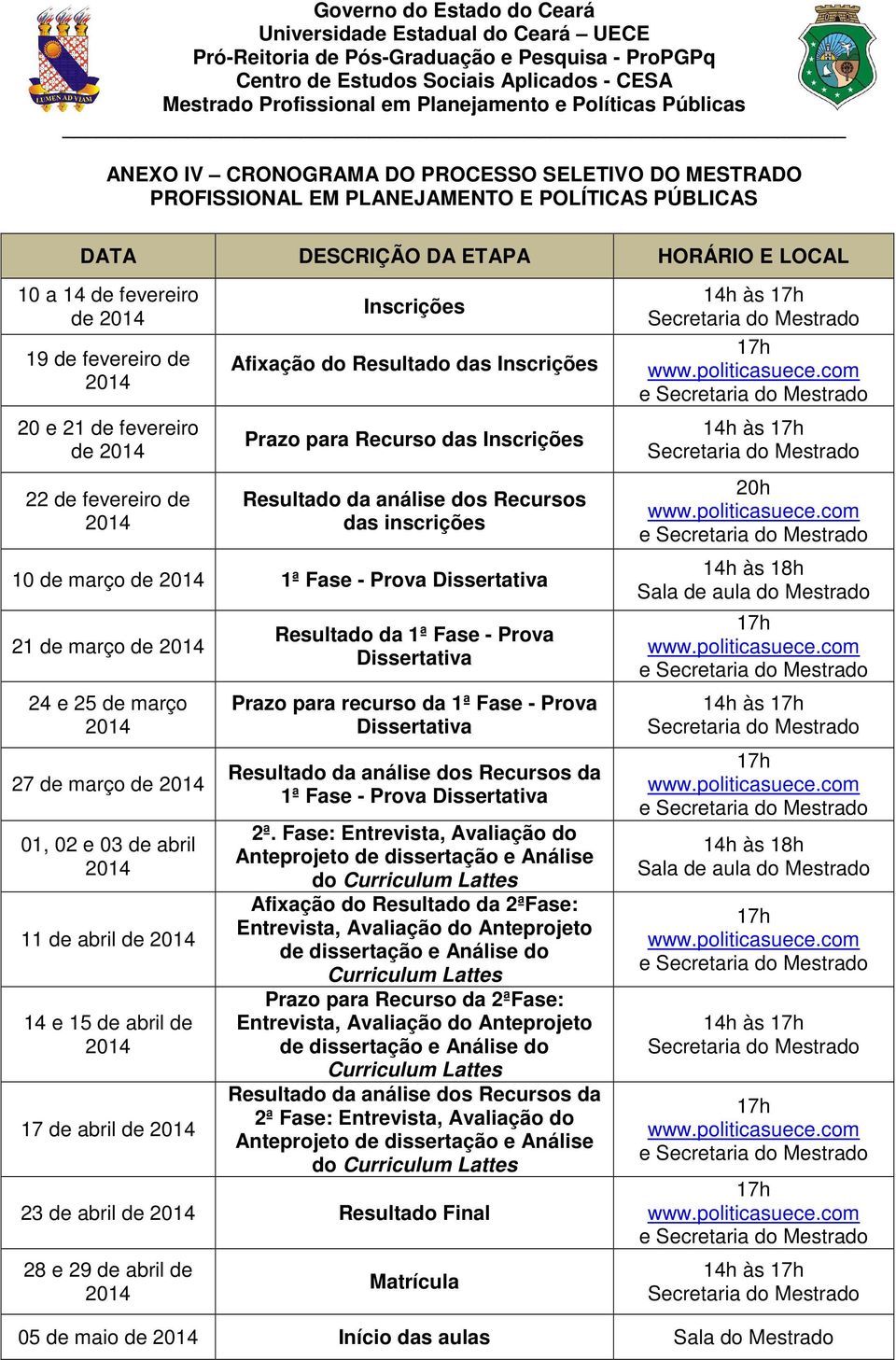 fevereiro de 2014 20 e 21 de fevereiro de 2014 22 de fevereiro de 2014 Inscrições Afixação do Resultado das Inscrições Prazo para Recurso das Inscrições Resultado da análise dos Recursos das