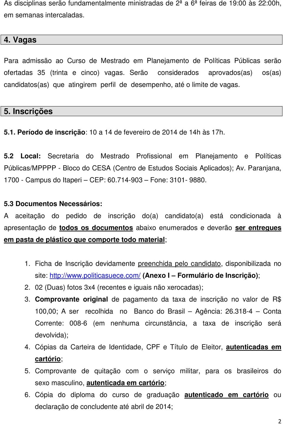 Serão considerados aprovados(as) os(as) candidatos(as) que atingirem perfil de desempenho, até o limite de vagas. 5. Inscrições 5.1. Período de inscrição: 10 a 14 de fevereiro de 2014 de 14h às 17h.