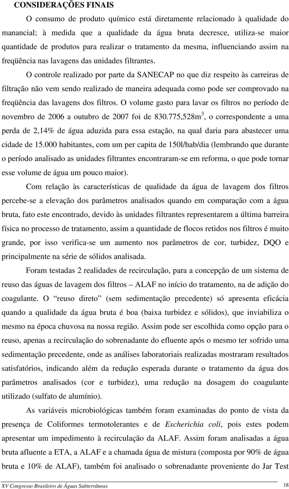 O controle realizado por parte da SANECAP no que diz respeito às carreiras de filtração não vem sendo realizado de maneira adequada como pode ser comprovado na freqüência das lavagens dos filtros.