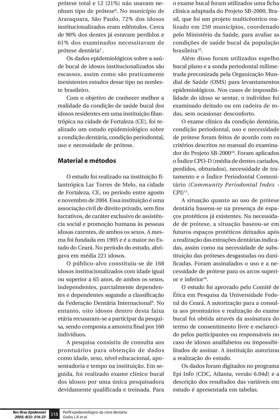 Os dados epidemiológicos sobre a saúde bucal de idosos institucionalizados são escassos, assim como são praticamente inexistentes estudos desse tipo no nordeste brasileiro.