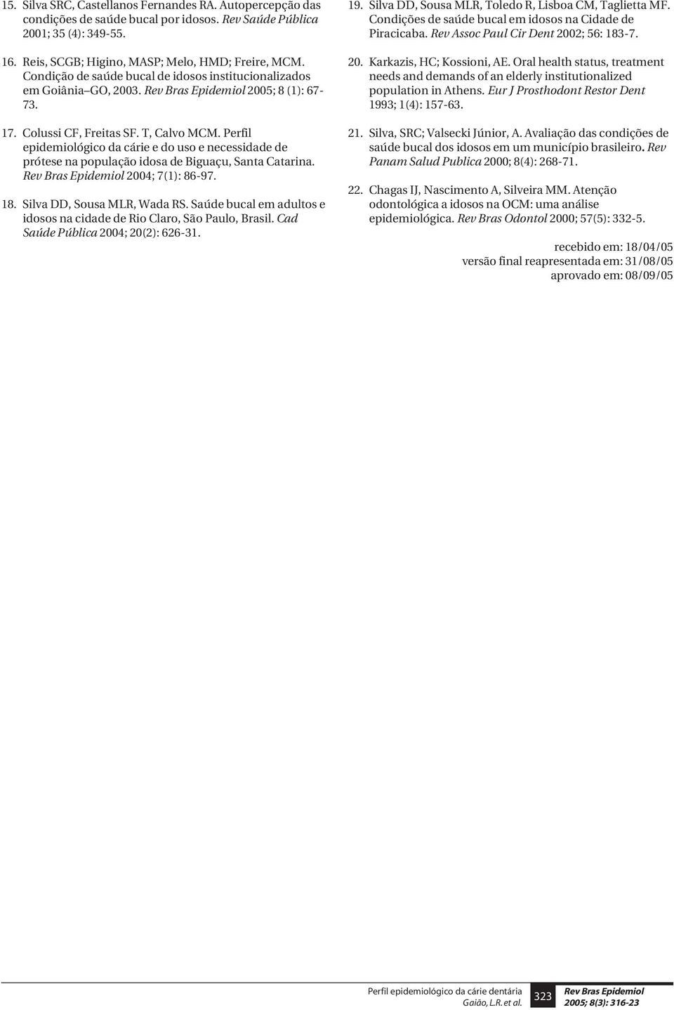 Perfil epidemiológico da cárie e do uso e necessidade de prótese na população idosa de Biguaçu, Santa Catarina. 2004; 7(1): 86-97. 18. Silva DD, Sousa MLR, Wada RS.