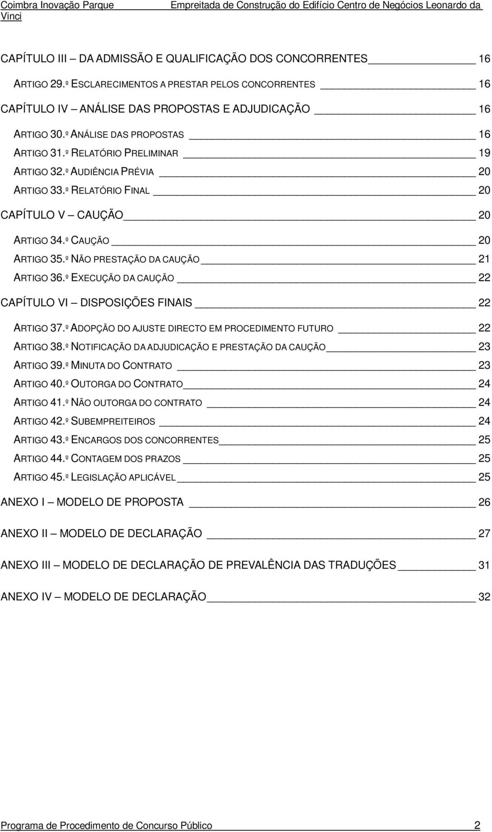 º NÃO PRESTAÇÃO DA CAUÇÃO 21 ARTIGO 36.º EXECUÇÃO DA CAUÇÃO 22 CAPÍTULO VI DISPOSIÇÕES FINAIS 22 ARTIGO 37.º ADOPÇÃO DO AJUSTE DIRECTO EM PROCEDIMENTO FUTURO 22 ARTIGO 38.