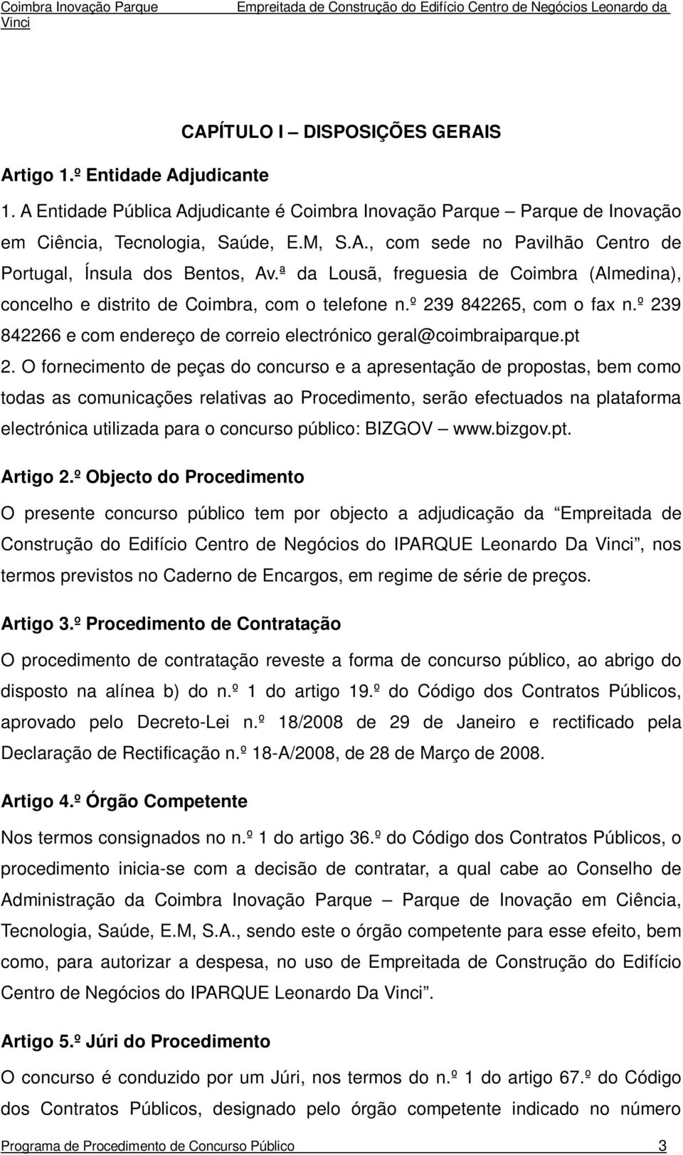 O fornecimento de peças do concurso e a apresentação de propostas, bem como todas as comunicações relativas ao Procedimento, serão efectuados na plataforma electrónica utilizada para o concurso