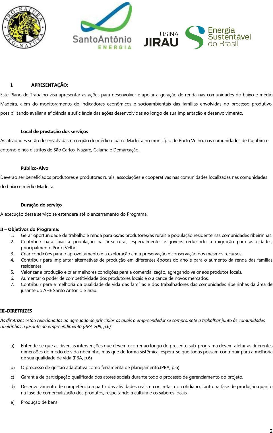 Local de prestação dos serviços As atividades serão desenvolvidas na região do médio e baixo Madeira no município de Porto Velho, nas comunidades de Cujubim e entorno e nos distritos de São Carlos,