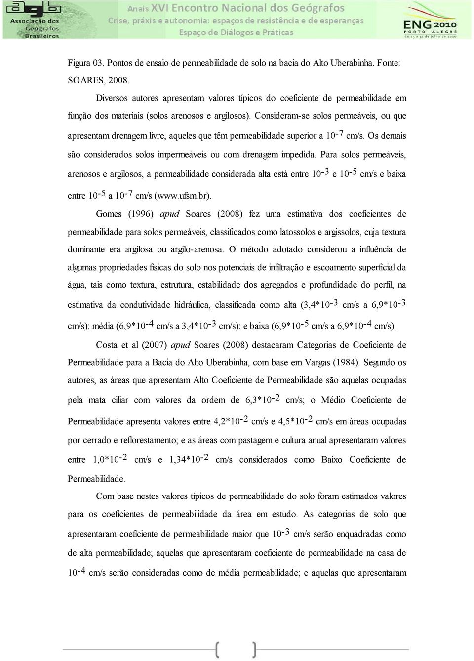 Consideram-se solos permeáveis, ou que apresentam drenagem livre, aqueles que têm permeabilidade superior a 10-7 cm/s. Os demais são considerados solos impermeáveis ou com drenagem impedida.