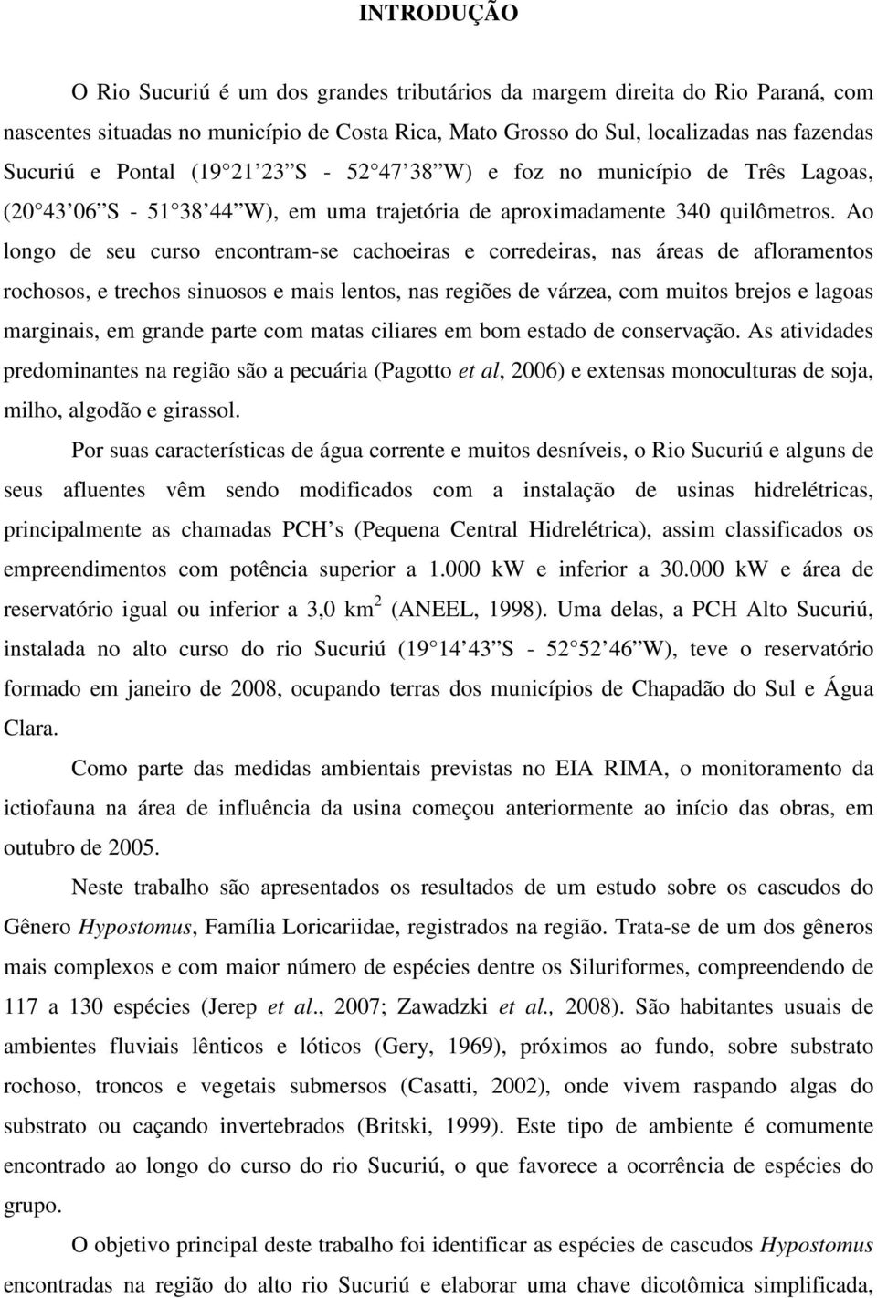 Ao longo de seu curso encontram-se cachoeiras e corredeiras, nas áreas de afloramentos rochosos, e trechos sinuosos e mais lentos, nas regiões de várzea, com muitos brejos e lagoas marginais, em