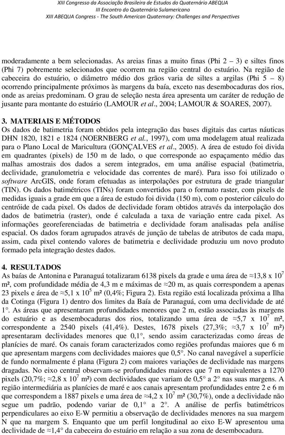 areias predominam. O grau de seleção nesta área apresenta um caráter de redução de jusante para montante do estuário (LAMOUR et al., 2004; LAMOUR & SOARES, 2007). 3.