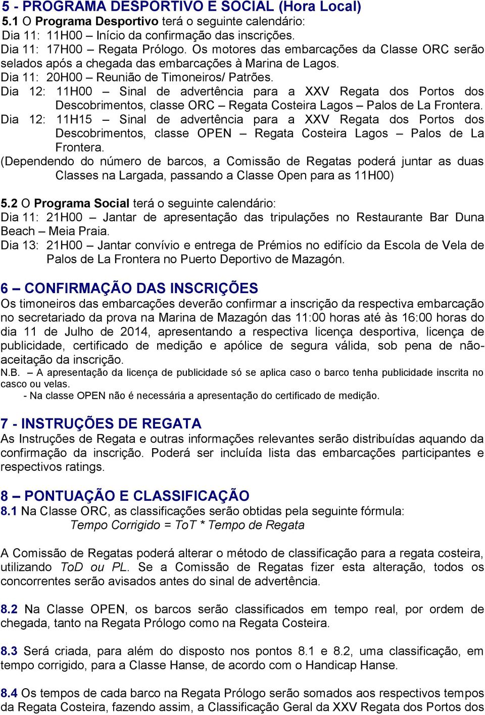 Dia 12: 11H00 Sinal de advertência para a XXV Regata dos Portos dos Descobrimentos, classe ORC Regata Costeira Lagos Palos de La Frontera.