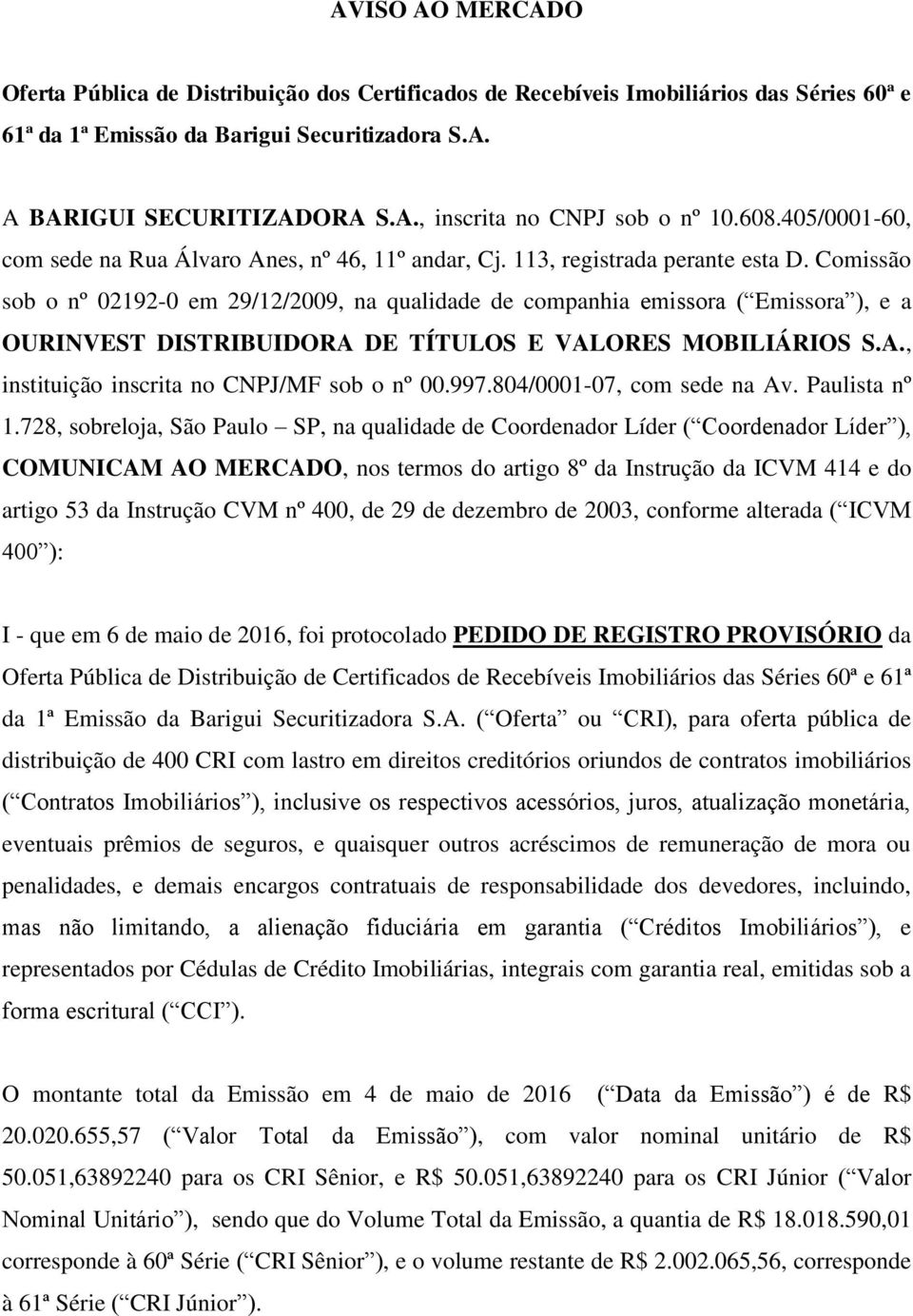 Comissão sob o nº 02192-0 em 29/12/2009, na qualidade de companhia emissora ( Emissora ), e a OURINVEST DISTRIBUIDORA DE TÍTULOS E VALORES MOBILIÁRIOS S.A., instituição inscrita no CNPJ/MF sob o nº 00.