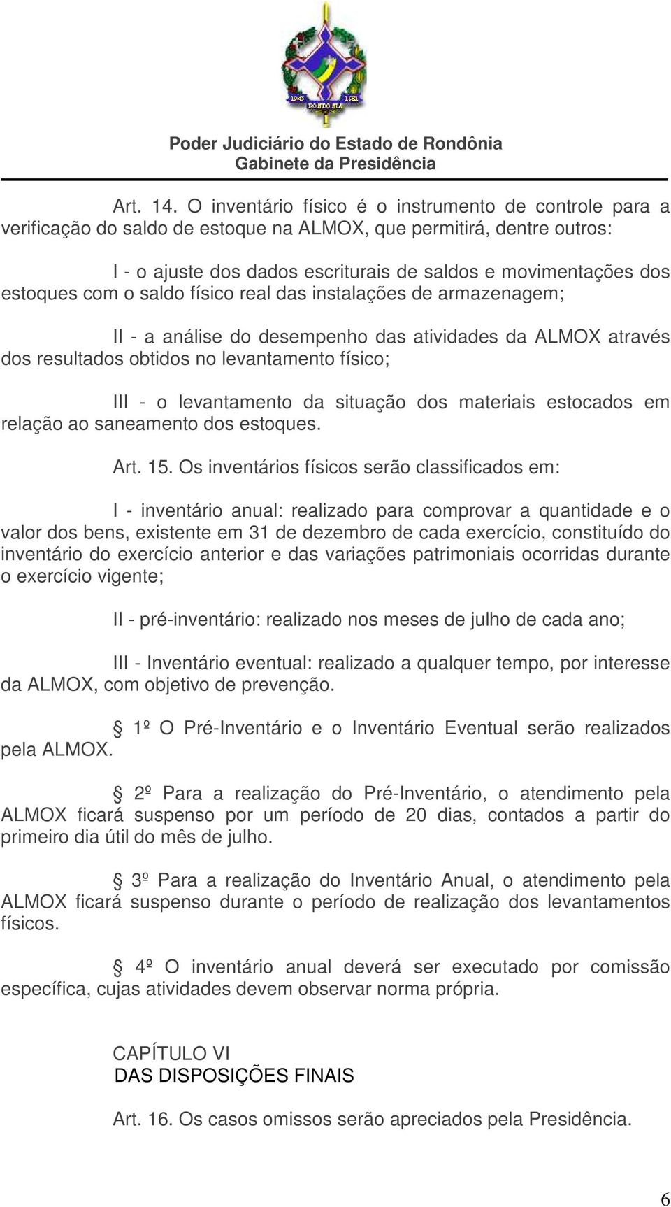 estoques com o saldo físico real das instalações de armazenagem; II - a análise do desempenho das atividades da ALMOX através dos resultados obtidos no levantamento físico; III - o levantamento da