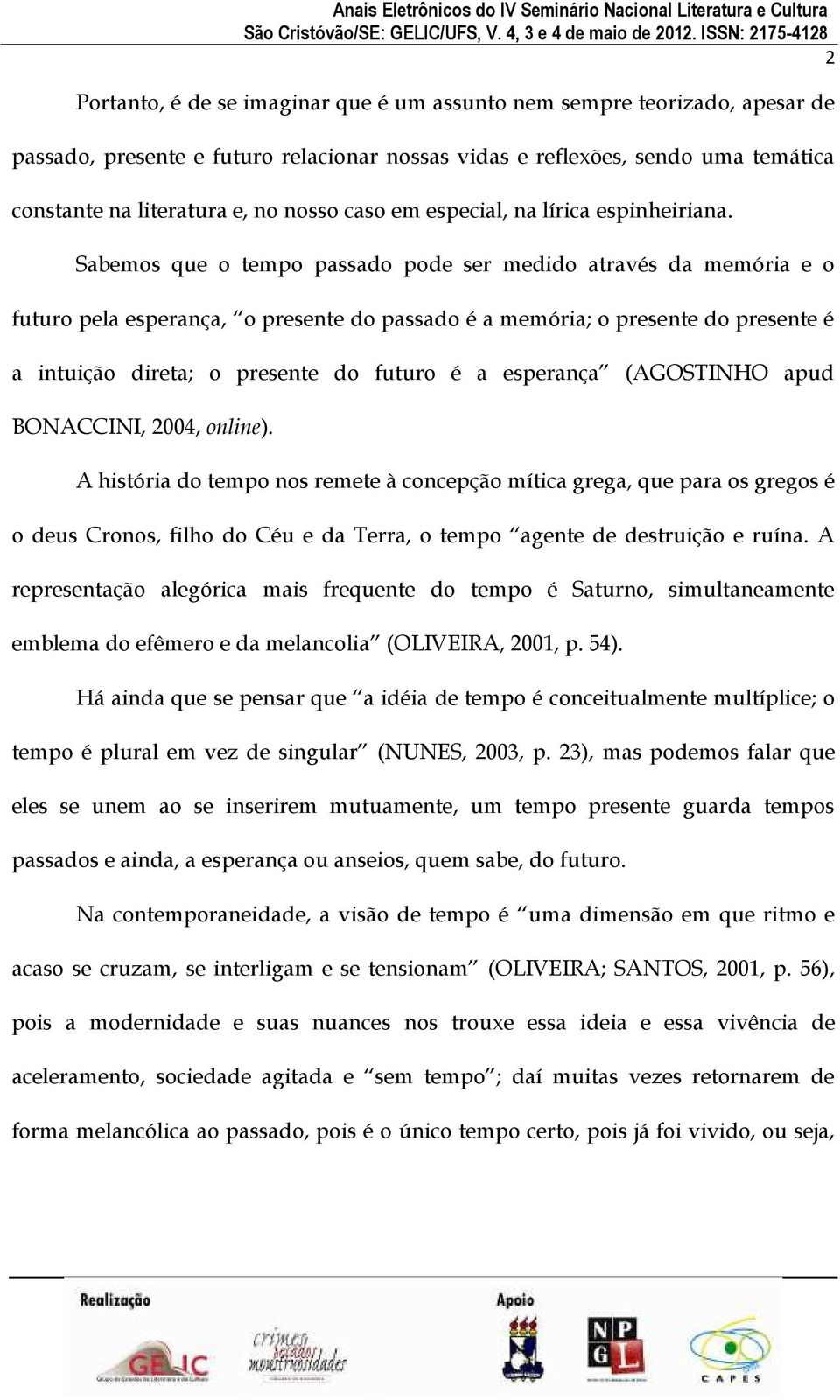 Sabemos que o tempo passado pode ser medido através da memória e o futuro pela esperança, o presente do passado é a memória; o presente do presente é a intuição direta; o presente do futuro é a