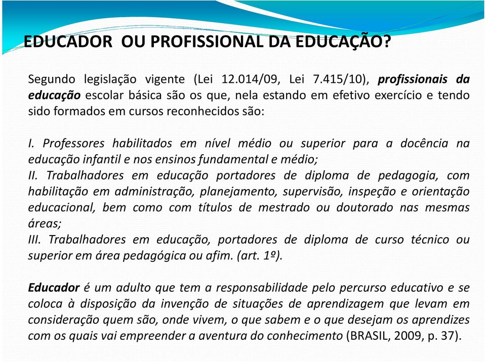 Professores habilitados em nível médio ou superior para a docência na educação infantil e nos ensinos fundamental e médio; II.