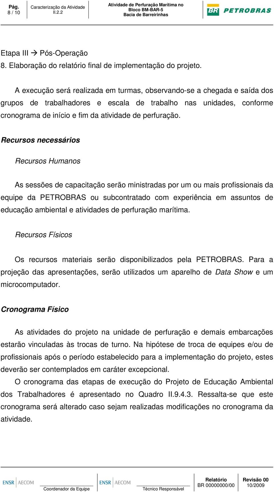 Recursos necessários Recursos Humanos As sessões de capacitação serão ministradas por um ou mais profissionais da equipe da PETROBRAS ou subcontratado com experiência em assuntos de educação