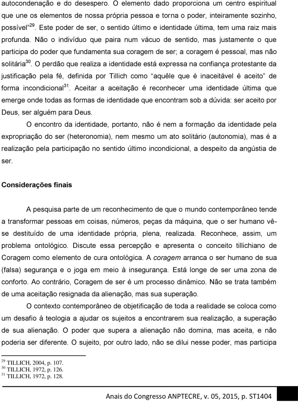 Não o indivíduo que paira num vácuo de sentido, mas justamente o que participa do poder que fundamenta sua coragem de ser; a coragem é pessoal, mas não solitária 30.