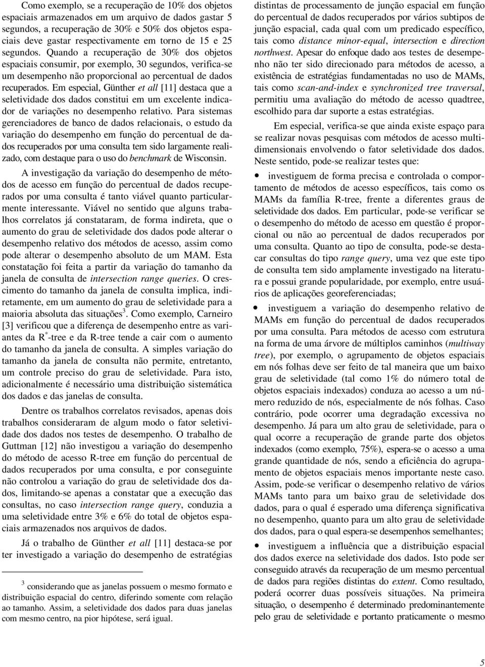 Em especial, Günther et all [11] destaca que a seletividade dos dados constitui em um excelente indicador de variações no desempenho relativo.