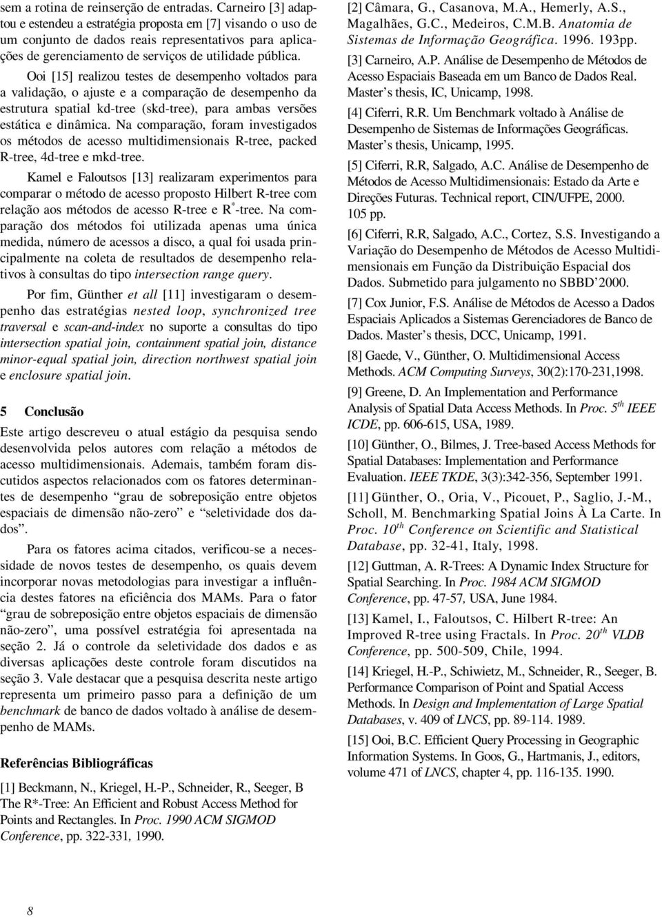 Ooi [15] realizou testes de desempenho voltados para a validação, o ajuste e a comparação de desempenho da estrutura spatial kd-tree (skd-tree), para ambas versões estática e dinâmica.