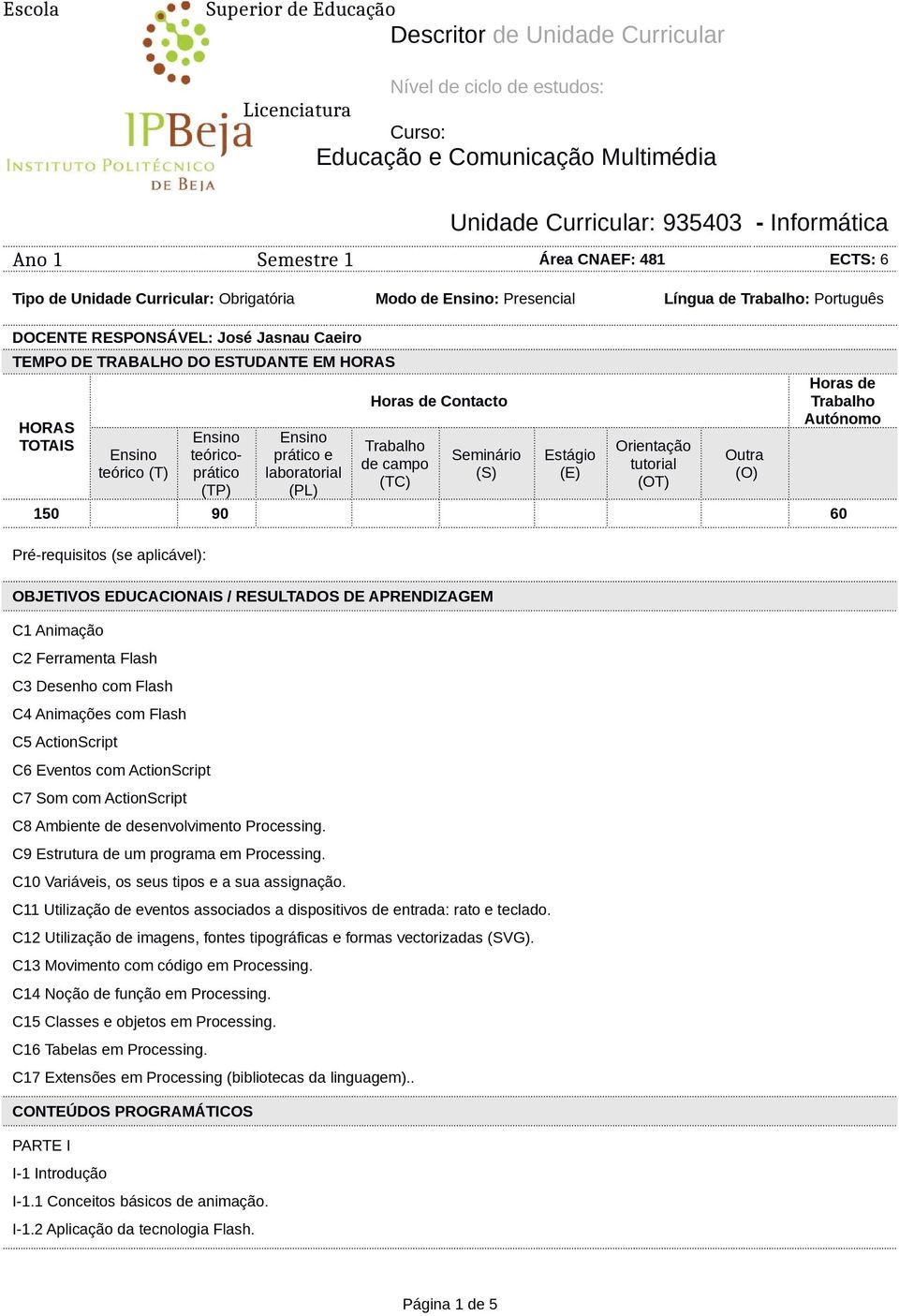 HORAS TOTAIS teórico (T) teóricoprático (TP) prático e laboratorial (PL) Horas de Contacto Trabalho de campo (TC) Seminário (S) Estágio (E) Orientação tutorial (OT) Outra (O) Horas de Trabalho