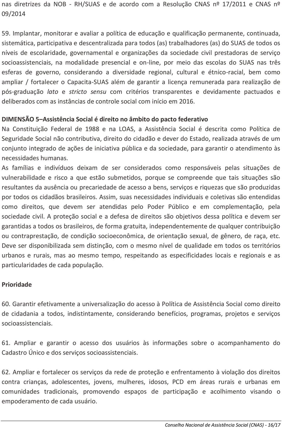 de escolaridade, governamental e organizações da sociedade civil prestadoras de serviço socioassistenciais, na modalidade presencial e on-line, por meio das escolas do SUAS nas três esferas de