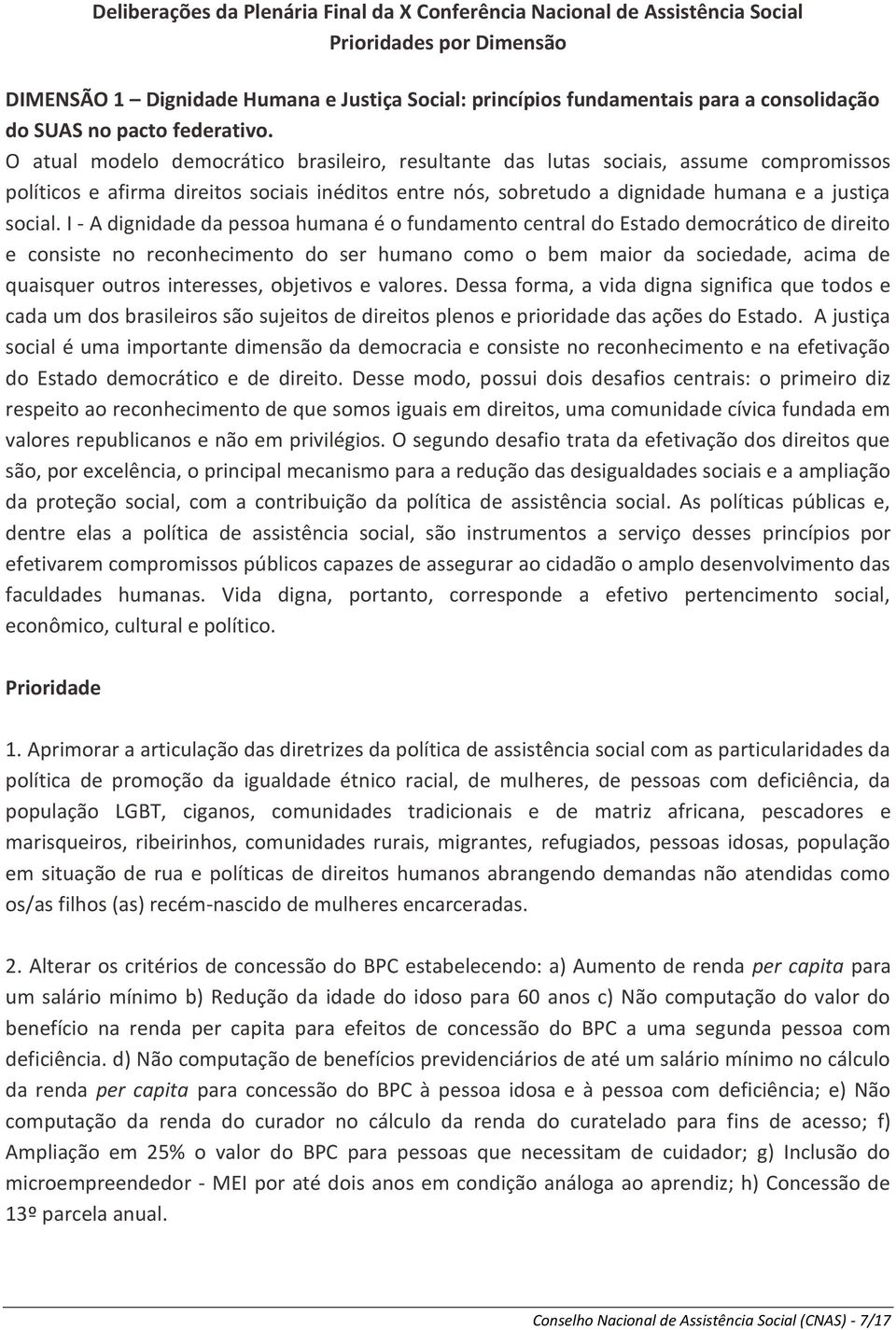 O atual modelo democrático brasileiro, resultante das lutas sociais, assume compromissos políticos e afirma direitos sociais inéditos entre nós, sobretudo a dignidade humana e a justiça social.