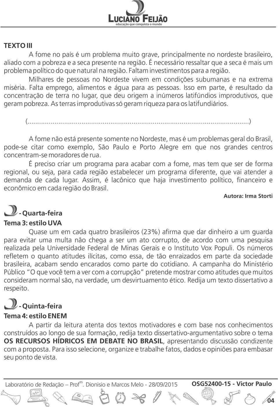 Falta emprego, alimentos e água para as psoas. Isso em parte, é rultado da concentração de terra no lugar, que deu origem a inúmeros latifúndios improdutivos, que geram pobreza.