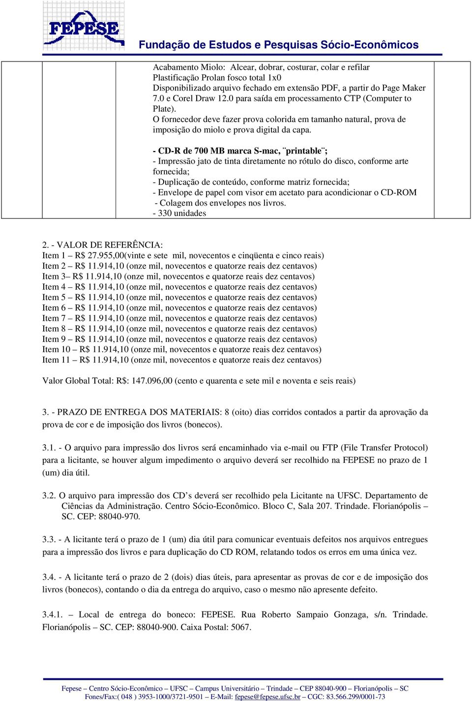 914,10 (onze mil, novecentos e quatorze reais dez centavos) Item 6 R$ 11.914,10 (onze mil, novecentos e quatorze reais dez centavos) Item 7 R$ 11.