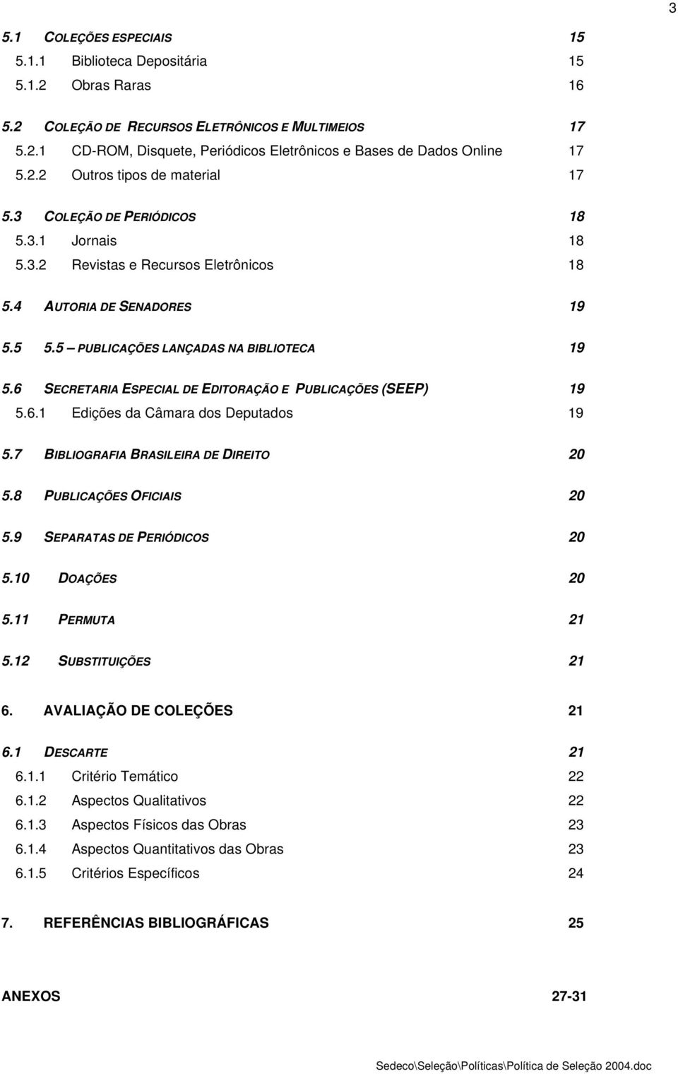 6 SECRETARIA ESPECIAL DE EDITORAÇÃO E PUBLICAÇÕES (SEEP) 19 5.6.1 Edições da Câmara dos Deputados 19 5.7 BIBLIOGRAFIA BRASILEIRA DE DIREITO 20 5.8 PUBLICAÇÕES OFICIAIS 20 5.