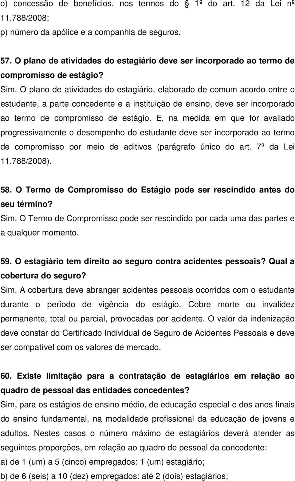 O plano de atividades do estagiário, elaborado de comum acordo entre o estudante, a parte concedente e a instituição de ensino, deve ser incorporado ao termo de compromisso de estágio.