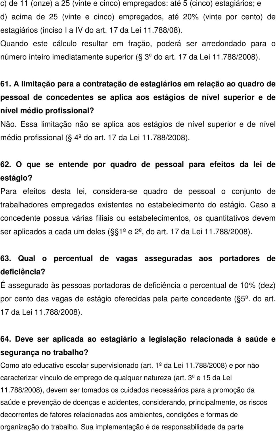 A limitação para a contratação de estagiários em relação ao quadro de pessoal de concedentes se aplica aos estágios de nível superior e de nível médio profissional? Não.