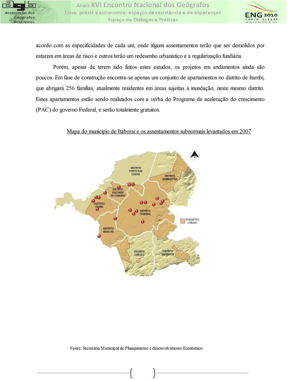 Em fase de construção encontra-se apenas um conjunto de apartamentos no distrito de Itambí, que abrigará 256 famílias, atualmente residentes em áreas sujeitas à inundação, neste mesmo distrito.