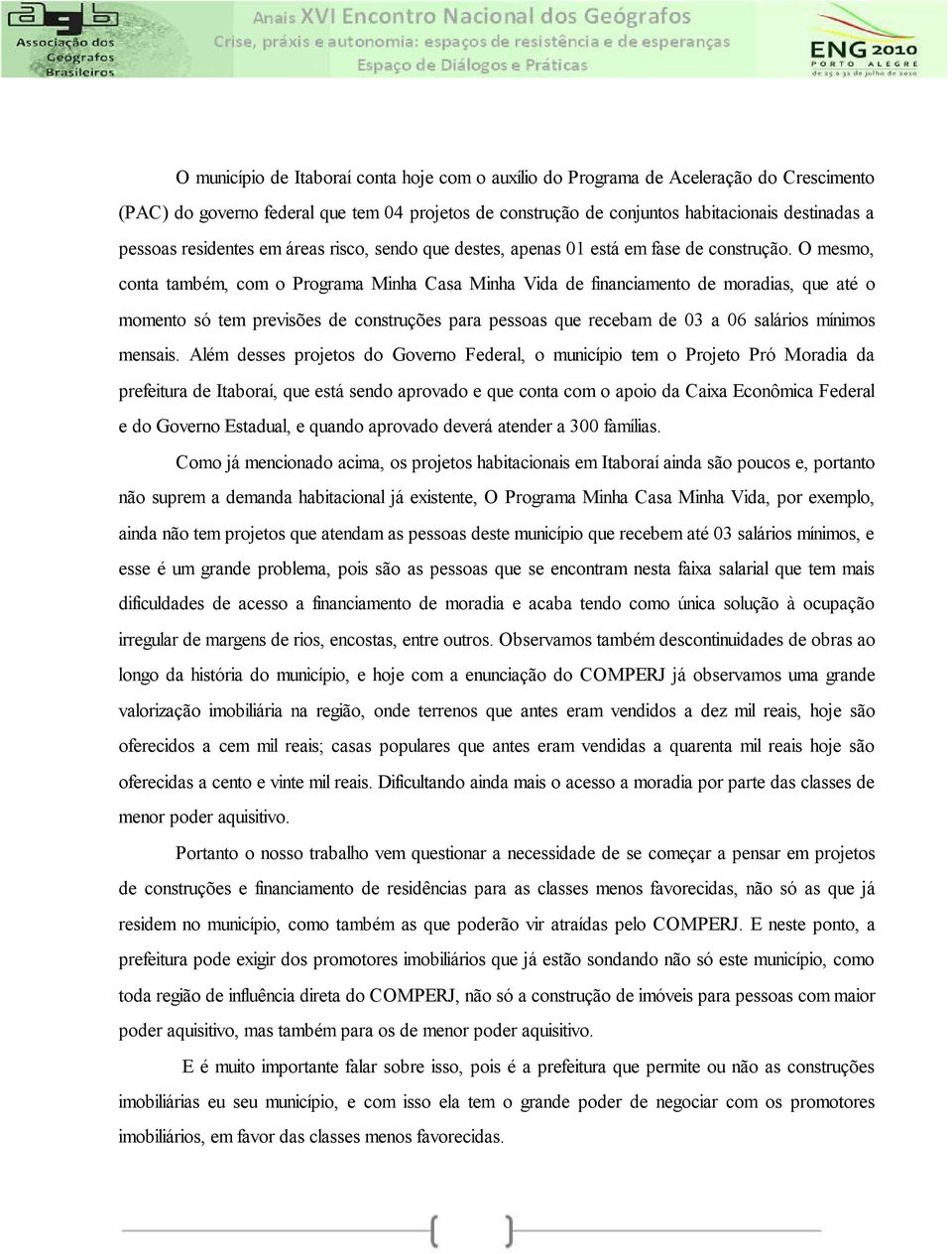 O mesmo, conta também, com o Programa Minha Casa Minha Vida de financiamento de moradias, que até o momento só tem previsões de construções para pessoas que recebam de 03 a 06 salários mínimos