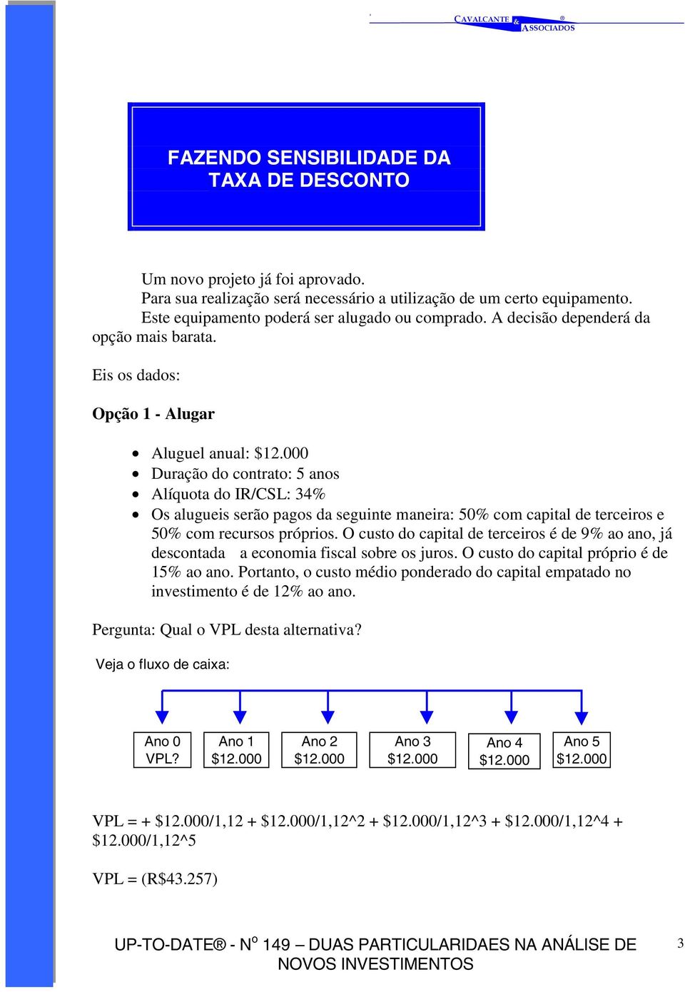 000 Duração do contrato: 5 anos Alíquota do IR/CSL: 34% Os alugueis serão pagos da seguinte maneira: 50% com capital de terceiros e 50% com recursos próprios.
