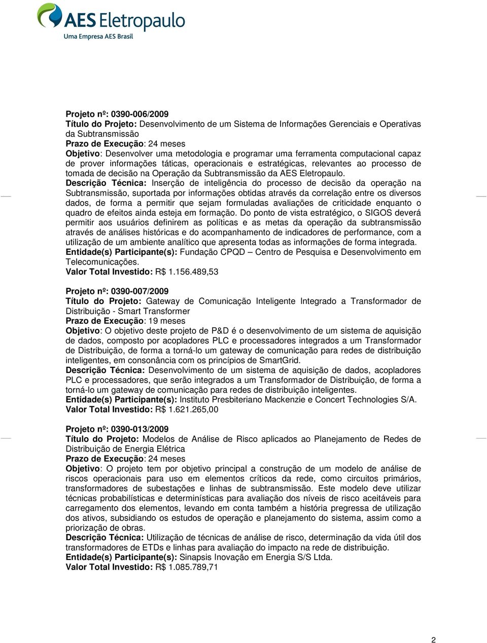 Descrição Técnica: Inserção de inteligência do processo de decisão da operação na Subtransmissão, suportada por informações obtidas através da correlação entre os diversos dados, de forma a permitir